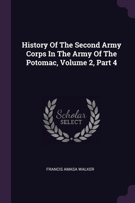History Of The Second Army Corps In The Army Of The Potomac, Volume 2, Part 4 by Walker, Francis Amasa