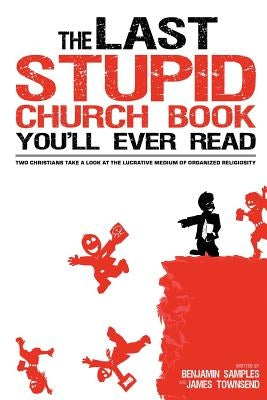The Last Stupid Church Book You'll Ever Read: Two Christians Take A Look At The Lucrative Medium Of Organized Religiosity by Townsend, James