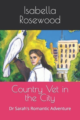 Country Vet in the City: Dr Sarah's Romantic Adventure by Rosewood, Isabella