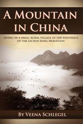 A Mountain in China: Living in a small rural village in the foothills of the sacred Song Mountain by Schlegel, Veena