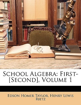 School Algebra: First-[second], Volume 1 by Taylor, Edson Homer