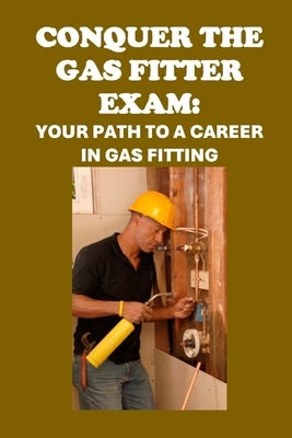Conquer the Gas Fitter Exam: Your Path to a Career in Gas Fitting by McCaulay, Philip Martin