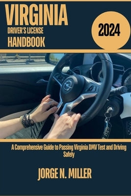 Virginia Driver's License Handbook 2024: A Comprehensive Guide to Passing Virginia DMV Test and Driving Safely by Miller, Jorge N.