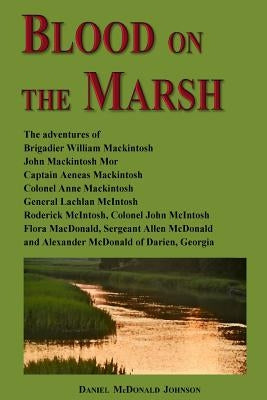 Blood on the Marsh: The adventures of Brigadier William Mackintosh, John Mackintosh Mor, Captain Aeneas Mackintosh, Colonel Anne Mackintos by Johnson, Daniel McDonald