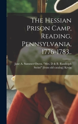 The Hessian Prison Camp, Reading, Pennsylvania, 1776-1783.. by Kevin, Jane A. Summer Owen Mrs D. &.