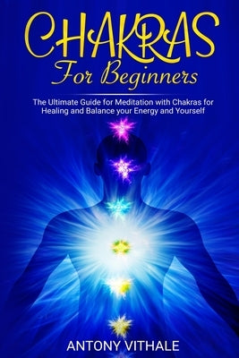 Chakras for Beginners: The Ultimate Guide for Meditation with Chakras for Healing and Balance your Energy and Yourself by Vithale, Antony