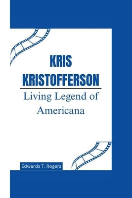 Kris Kristofferson: Living Legend of Americana by T. Rogers, Edwards