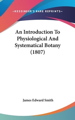 An Introduction To Physiological And Systematical Botany (1807) by Smith, James Edward