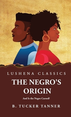 The Negro's Origin: And Is the Negro Cursed? by Benjamin Tucker Tanner