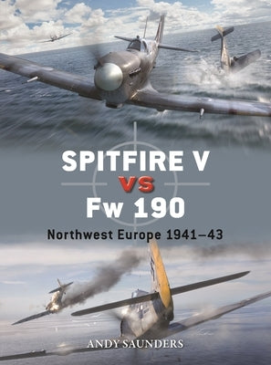 Spitfire V Vs FW 190: Northwest Europe 1941-43 by Saunders, Andy