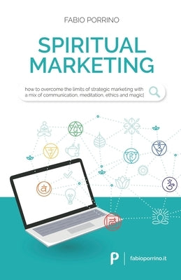 Spiritual Marketing: How to overcome the limits of strategic marketing with a mix of communication, meditation, ethics and magic. by Porrino, Fabio