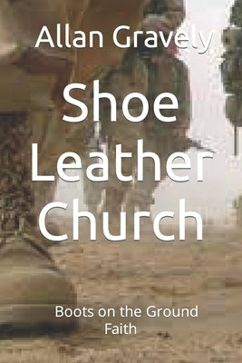 Shoe Leather Church: Boots on the Ground Faith by Gravely, Allan