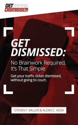 GetDismissed: No Brain Work Required. It's That Simple: Get Your Traffic Ticket Dismissed, Without Getting Off Your Butt by Vega, Alexis