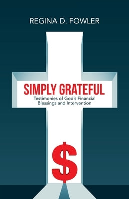 Simply Grateful: Testimonies of God's Financial Blessings and Intervention by Fowler, Regina D.