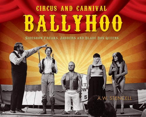 Circus and Carnival Ballyhoo: Sideshow Freaks, Jabbers and Blade Box Queens by Stencell, A. W.