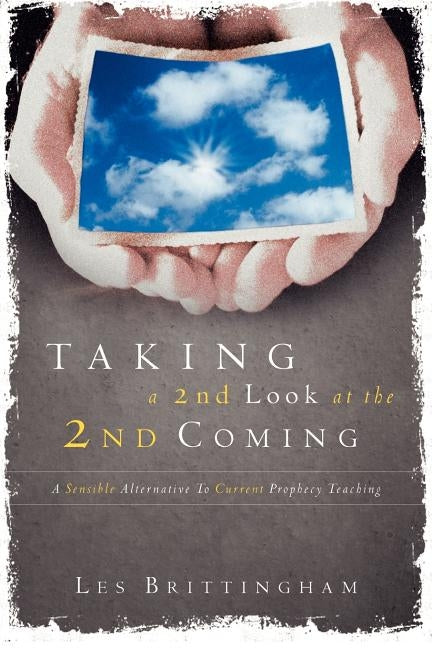 Taking a Second Look at the Second Coming: A Sensible Alternative To Current Prophecy Teaching by Brittingham B. S., M. DIV Les