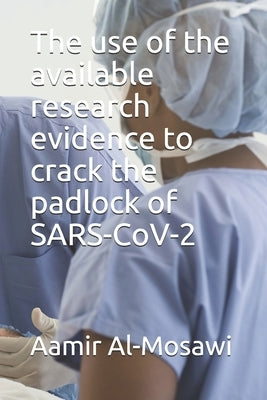 The use of the available research evidence to crack the padlock of SARS-CoV-2 by Al-Mosawi, Aamir J.