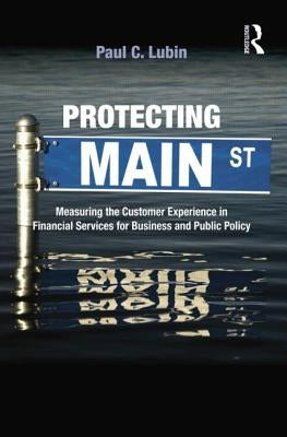 Protecting Main Street: Measuring the Customer Experience in Financial Services for Business and Public Policy by Lubin, Paul C.