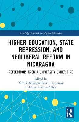Higher Education, State Repression, and Neoliberal Reform in Nicaragua: Reflections from a University Under Fire by Bellanger, Wendi