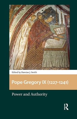 Pope Gregory IX (1227-1241): Power and Authority by Smith, Damian J.