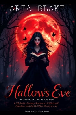 Hallow's Eve: THE CURSE OF THE BLOOD MOON: A YA Gothic Fantasy Romance of Witchcraft, Rebellion, and the Girl Who Chose to Live by Blake, Aria