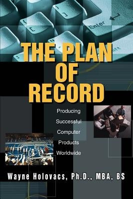 The Plan of Record: Producing Successful Computer Products Worldwide by Holovacs, Wayne
