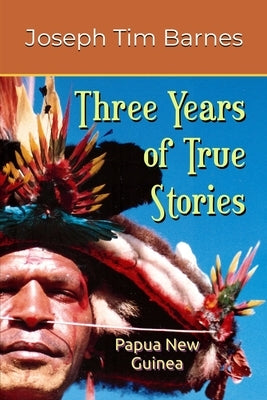 Three Years of True Stories: Papua New Guinea by Barnes, Joseph Tim