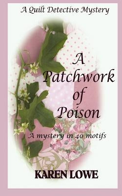 A Quilt Detective Mystery a Patchwork of Poison: A mystery in 40 motifs by Lowe, Karen