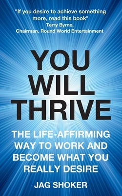 You Will Thrive: The Life-Affirming Way to Work and Become What You Really Desire by Shoker, Jag