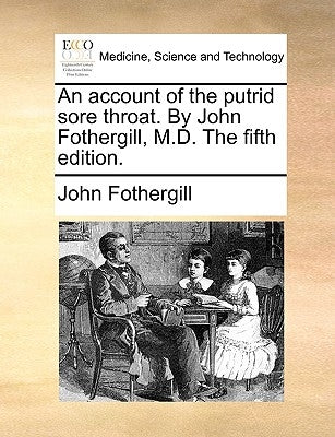 An Account of the Putrid Sore Throat. by John Fothergill, M.D. the Fifth Edition. by Fothergill, John