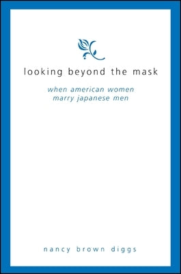 Looking Beyond the Mask: When American Women Marry Japanese Men by Diggs, Nancy Brown