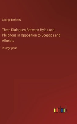Three Dialogues Between Hylas and Philonous in Opposition to Sceptics and Atheists: in large print by Berkeley, George