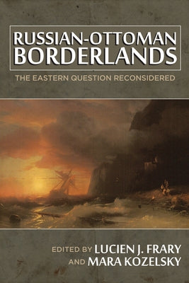 Russian-Ottoman Borderlands: The Eastern Question Reconsidered by Frary, Lucien J.