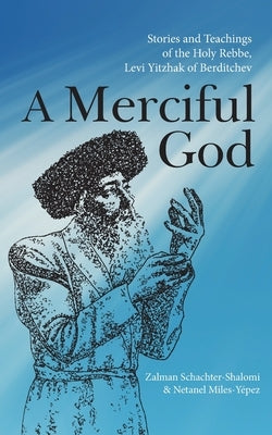 A Merciful God: Stories and Teachings of the Holy Rebbe, Levi Yitzhak of Berditchev by Schachter-Shalomi, Zalman