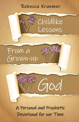 Child-Like Lessons from a Grown-up God: A Personal and Prophetic Devotional for our Time by Kraemer, Rebecca