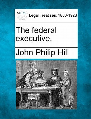 The Federal Executive. by Hill, John Philip