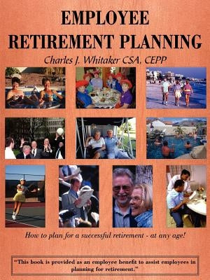 Employee Retirement Planning: How to plan for a successful retirement-at any age! by Whitaker, Charles J.