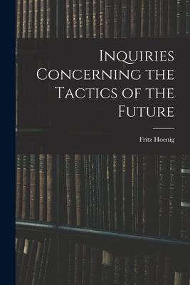 Inquiries Concerning the Tactics of the Future by Hoenig, Fritz