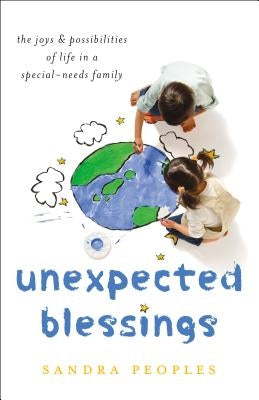 Unexpected Blessings: The Joys & Possibilities of Life in a Special-Needs Family by Peoples, Sandra