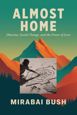 Almost Home: Dharma, Social Change, and the Power of Love by Bush, Mirabai