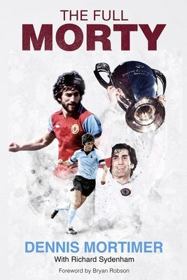 The Full Morty: Dennis Mortimer by Sydenham, Richard