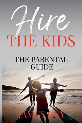 Hire the Kids: The Parental Guide by Guy, James