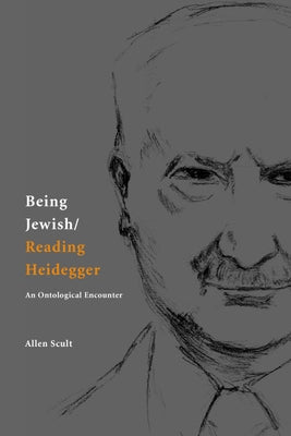 Being Jewish/Reading Heidegger: An Ontological Encounter by Scult, Allen
