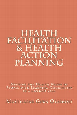 Health Facilitation and Health Action Planning: Meeting the Health Needs of People with Learning Disabilities by Oladosu, Musthafar Giwa