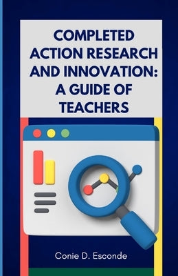 Completed Action Research and Innovation: A Guide of Teachers by Esconde, Conie D.