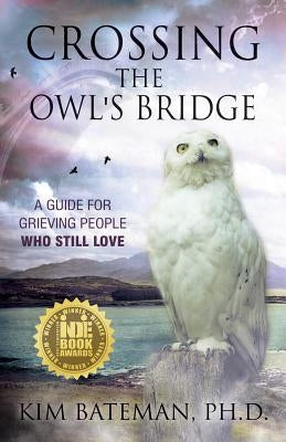 Crossing the Owl's Bridge: A Guide for Grieving People Who Still Love by Bateman, Kim
