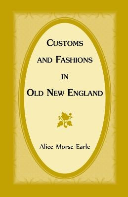 Customs and Fashions in Old New England by Earle, Alice Morse