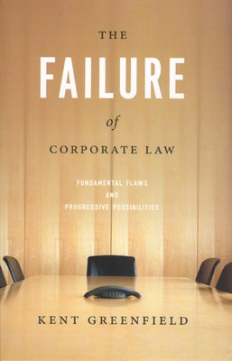 The Failure of Corporate Law: Fundamental Flaws & Progressive Possibilities by Greenfield, Kent