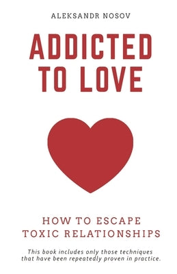 Addicted to Love: How to Escape Toxic Relationships by Nosov, Aleksandr