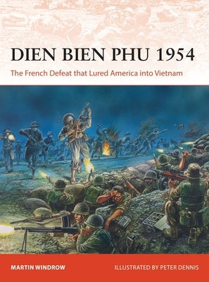 Dien Bien Phu 1954: The French Defeat That Lured America Into Vietnam by Windrow, Martin
